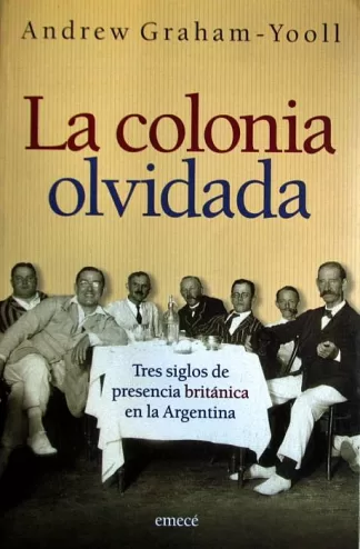 La colonia olvidada. Tres siglos de presencia británica en la Argentina