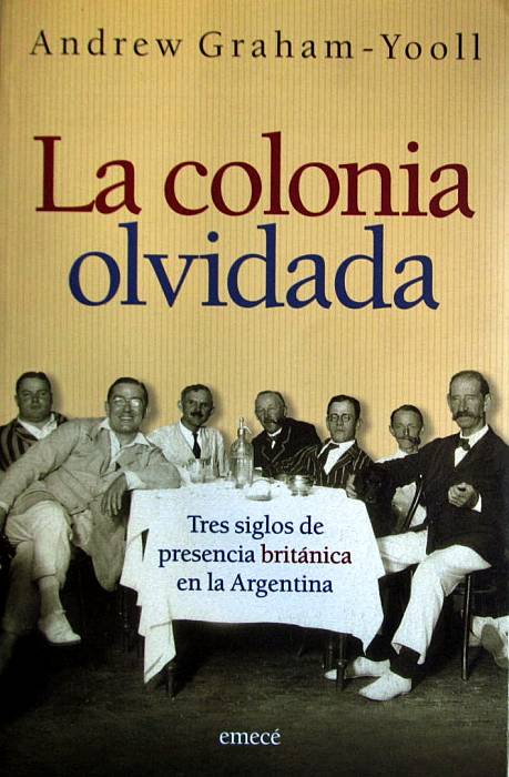 La colonia olvidada. Tres siglos de presencia británica en la Argentina - Graham - Yooll, Andrew