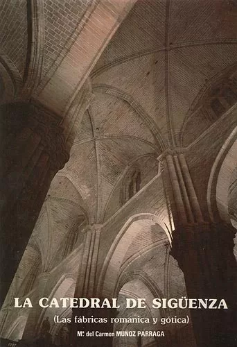 La Catedral De Sigüenza. (Las Fábricas Románicas y góticas)
