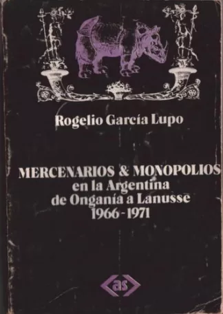 Mercenarios & Monopolios en la Argentina de Onganía a Lanusse 1966- 1971.