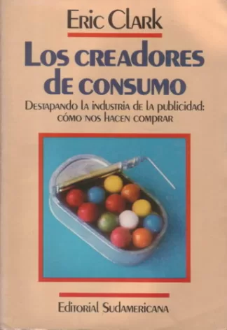 Los creadores de consumo. Destapando la industria de la publicidad: cómo nos hacen comprar