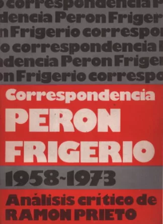 Correspondencia Perón - Frigerio (1958-1973). Análisis crítico de Ramón Prieto.