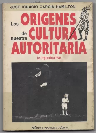 Los origenes de nuestra cultura autoritaria (e improductiva)